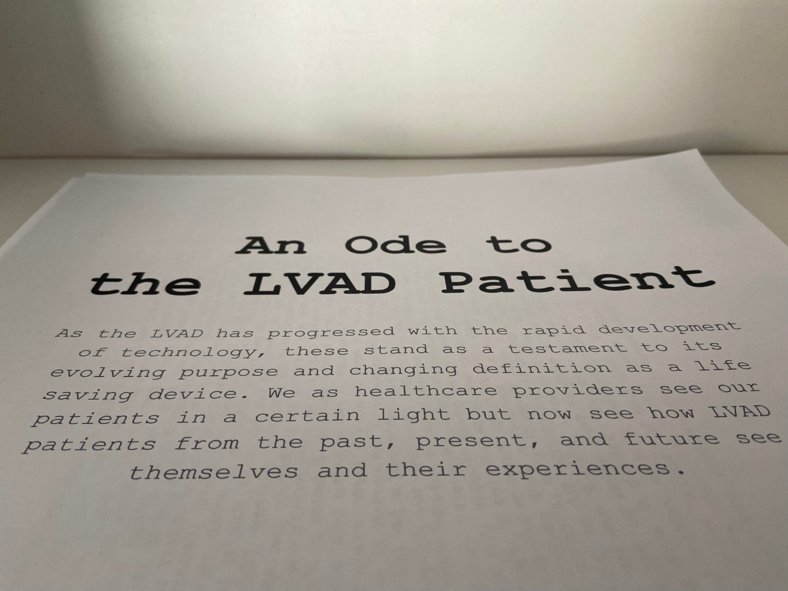 Text: An Ode to the LVAD Patient: As the LVAD has progressed with the rapid development of technology, these stand as a testament to its evolving purpose and changing definition as a life saving device. We as healthcare providers see our patients in a certain light but now see how LVAD patients fron the past, present, and future see themselves and their experiences.